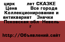 1.2) цирк : 100 лет СКАЗКЕ › Цена ­ 49 - Все города Коллекционирование и антиквариат » Значки   . Псковская обл.,Невель г.